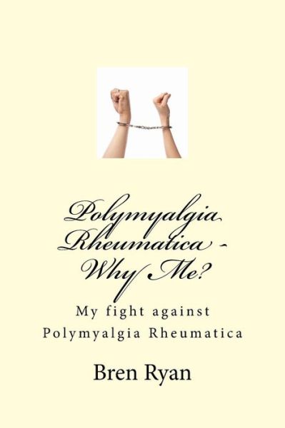 Cover for Bren Ryan · Polymyalgia Rheumatica - Why Me?: My Fight Against Polymyalgia Rheumatica (Paperback Book) (2015)