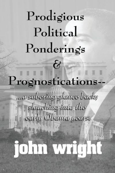 Cover for John Wright · Prodigious Political Ponderings and Prognostications: ...a Sobering Glance Back; Slouching into Early (Taschenbuch) (2015)