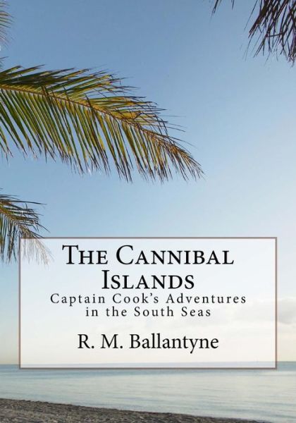 Cover for Robert Michael Ballantyne · The Cannibal Islands: Captain Cook's Adventure in the South Seas (Taschenbuch) (2015)