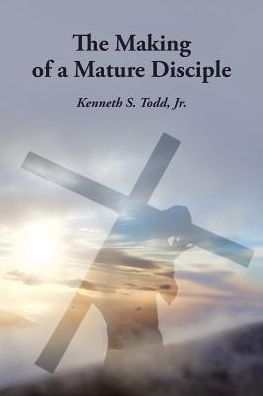 Cover for Jr Kenneth S Todd · The Making of a Mature Disciple (Paperback Book) (2017)