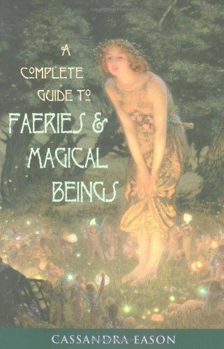 A Complete Guide to Faeries & Magical Beings: Explore the Mystical Realm of the Little People - Cassandra Eason - Książki - Weiser Books - 9781578632671 - 1 października 2002