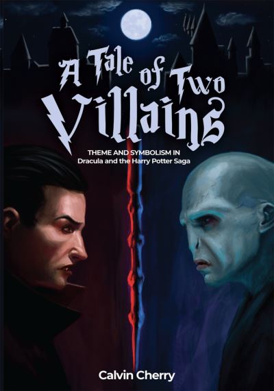 Cover for Calvin H. Cherry · A Tale of Two Villains: Theme and Symbolism in Dracula and the Harry Potter Saga (Hardcover Book) (2022)