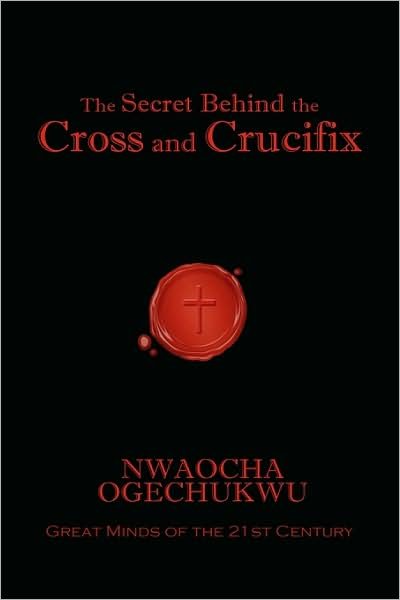 Cover for Nwaocha Ogechukwu · The Secret Behind the Cross and Crucifix (Innbunden bok) (2009)