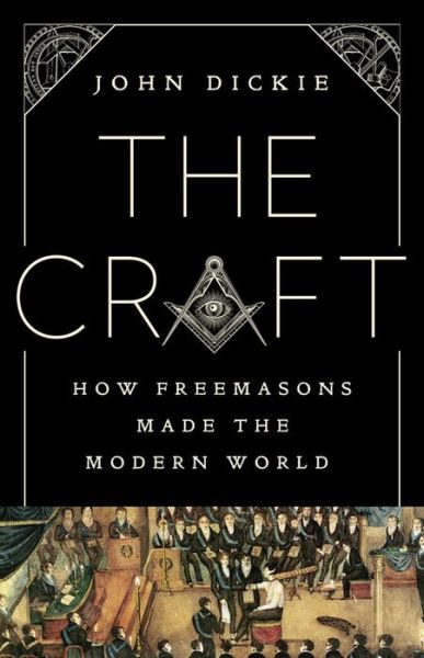 Cover for John Dickie · The Craft : How the Freemasons Made the Modern World (Hardcover Book) (2020)