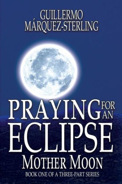 Cover for Guillermo MÃ¡rquez-Sterling · Praying for an Eclipse (Pocketbok) (2017)