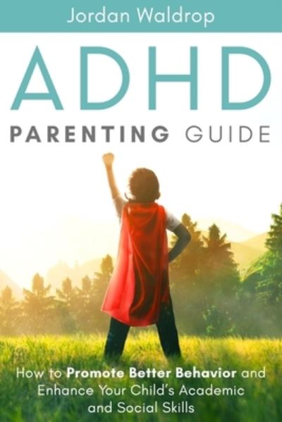 Cover for Jordan Waldrop · ADHD Parenting Guide: How to Promote Better Behavior and Enhance Your Child's Academic and Social Skills (Paperback Book) (2020)