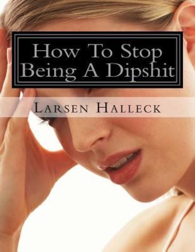 Cover for Larsen Halleck · How To Stop Being A Dipshit (Paperback Book) (2018)