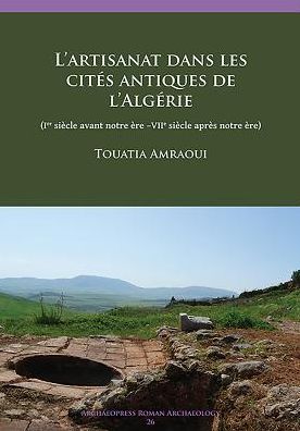 Cover for Amraoui, Touatia (Researcher, CNRS / Aix-Marseille Universite) · L’artisanat dans les cites antiques de l’Algerie: (Ier siecle avant notre ere –VIIe siecle apres notre ere) - Archaeopress Roman Archaeology (Paperback Book) (2017)
