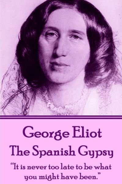 Cover for George Eliot · George Eliot - the Spanish Gypsy: &quot;It is Never Too Late to Be What You Might Have Been.&quot;  (Taschenbuch) (2015)