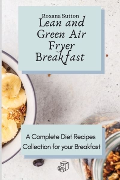 Cover for Roxana Sutton · Lean and Green Air Fryer Breakfast: A Complete Diet Recipes Collection for your Breakfast (Paperback Book) (2021)