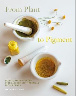 Cover for Natalie Stopka · From Plant to Pigment: How to make vibrant inks and artists' materials from plants (Hardcover bog) (2025)