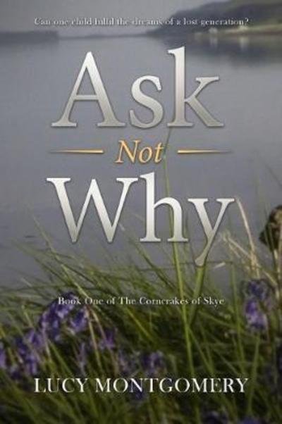 Cover for Lucy Montgomery · Ask Not Why: Can one child fulfil the dreams of a lost generation? - The Corncrakes of Skye (Pocketbok) (2018)