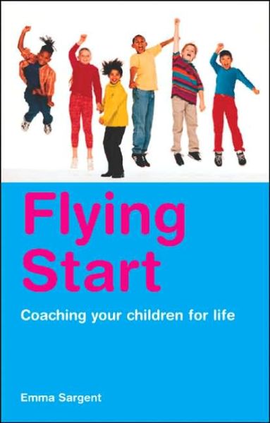 Flying Start: Coaching Your Children for Life - Emma Sargent - Books - Cyan Books - 9781904879671 - June 1, 2006