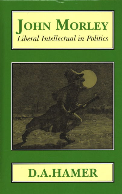 Cover for D. A. Hamer · John Morley: Liberal Intellectual in Politics (Hardcover Book) (2018)