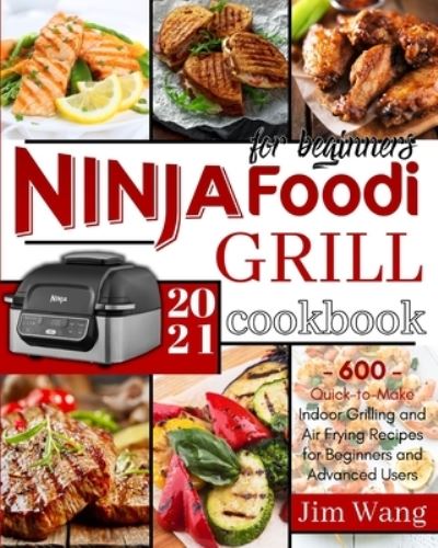 Cover for Jim Wang · Ninja Foodi Grill Cookbook For Beginners: 600 Quick-to-Make Indoor Grilling and Air Frying Recipes for Beginners and Advanced Users - 2021 (Paperback Book) (2021)