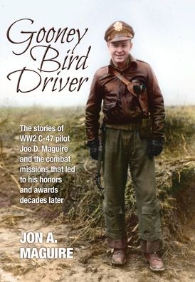 Cover for Jon A Maguire · Gooney Bird Driver: The stories of WW2 C-47 pilot Joe D. Maguire and the combat missions that led to his honors and awards decades later (Gebundenes Buch) (2019)