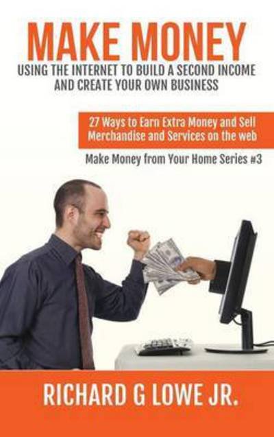 Cover for Richard G Lowe Jr · Make Money Using the Internet to Build a Second Income and Create your Own Business (Innbunden bok) (2016)