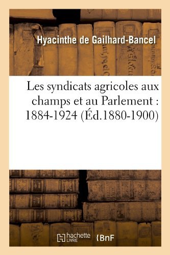 Cover for Hyacinthe De Gailhard-bancel · Les Syndicats Agricoles Aux Champs et Au Parlement: 1884-1924 (Ed.1880-1900) (French Edition) (Pocketbok) [French edition] (2012)