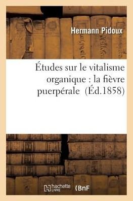 Cover for Pidoux-h · Etudes Sur Le Vitalisme Organique: La Fievre Puerperale (Paperback Bog) (2016)