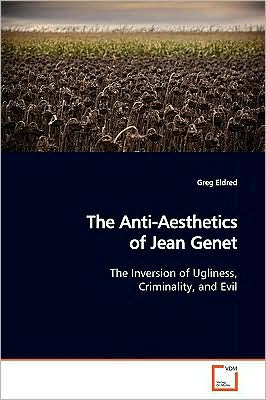 Cover for Greg Eldred · The Anti-aesthetics of Jean Genet: the Inversion of Ugliness, Criminality, and Evil (Paperback Book) (2009)