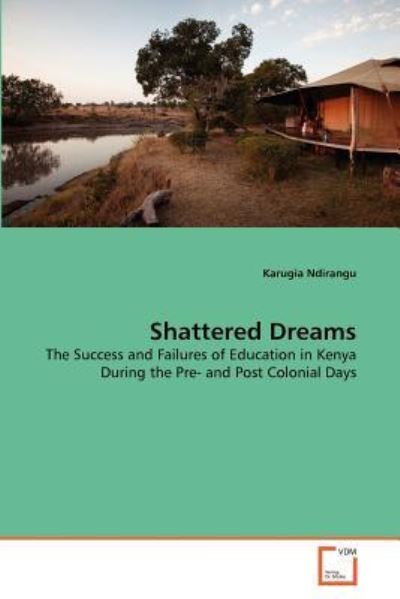 Cover for Karugia Ndirangu · Shattered Dreams: the Success and Failures of Education in Kenya During the Pre- and Post Colonial Days (Taschenbuch) (2011)