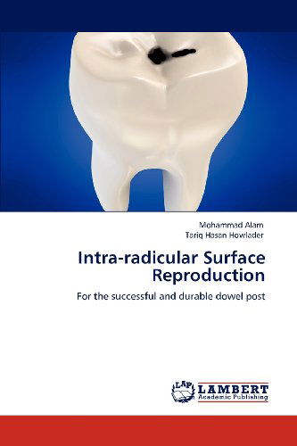 Cover for Tariq Hasan Howlader · Intra-radicular Surface Reproduction: for the Successful and Durable Dowel Post (Paperback Book) (2012)