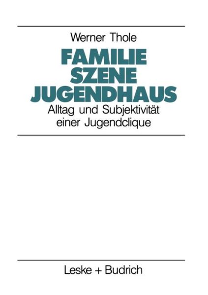 Cover for Werner Thole · Familie -- Szene -- Jugendhaus: Alltag Und Subjektivitat Einer Jugendclique - Studien Zur Jugendforschung (Paperback Book) [1991 edition] (1991)