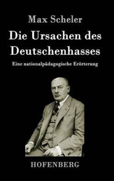 Cover for Max Scheler · Die Ursachen des Deutschenhasses: Eine nationalpadagogische Eroerterung (Hardcover Book) (2016)