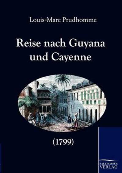 Reise Nach Guyana Und Cayenne (1799) (German Edition) - Louis-marc Prudhomme - Kirjat - Salzwasser-Verlag GmbH - 9783861952671 - maanantai 8. maaliskuuta 2010