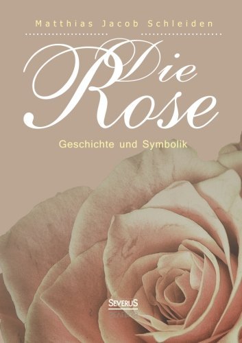 Die Rose: Geschichte Und Symbolik - Matthias Jacob Schleiden - Bücher - Severus - 9783863479671 - 3. Juli 2014