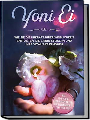 Cover for Nina Grapengeter · Yoni Ei: Wie Sie die Urkraft Ihrer Weiblichkeit entfalten, die Libido steigern und Ihre Vitalität erhöhen - inkl. 10-Wochen-Trainingsplan für den Beckenboden und Yoni-Yoga Guide (Book) (2023)