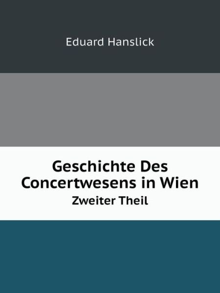 Cover for Eduard Hanslick · Geschichte Des Concertwesens in Wien Zweiter Theil (Paperback Book) [German edition] (2014)
