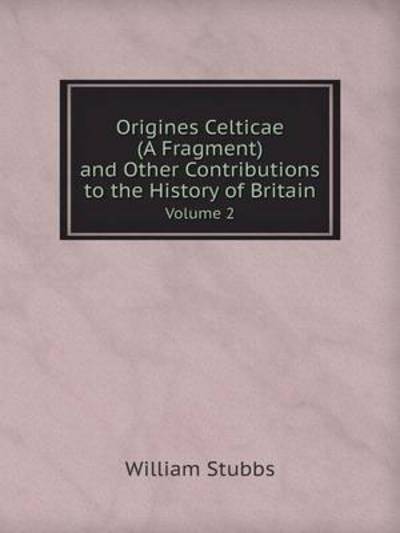 Cover for William Stubbs · Origines Celticae (A Fragment) and Other Contributions to the History of Britain Volume 2 (Paperback Book) (2014)