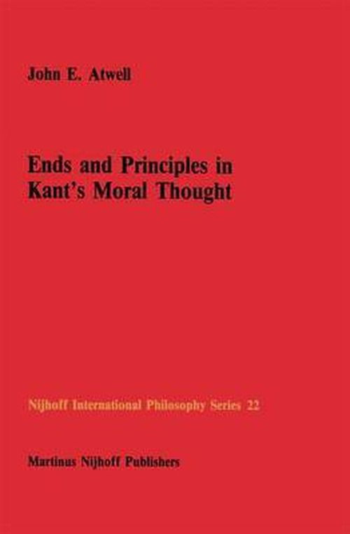Cover for John E. Atwell · Ends and Principles in Kant's Moral Thought - Nijhoff International Philosophy Series (Hardcover Book) [1986 edition] (1986)