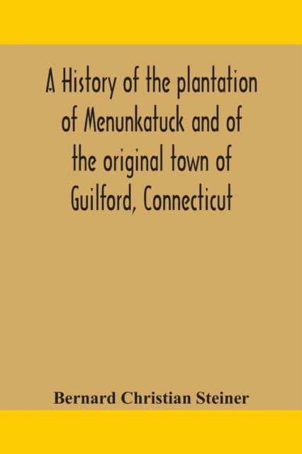 Cover for Bernard Christian Steiner · A history of the plantation of Menunkatuck and of the original town of Guilford, Connecticut: comprising the present towns of Guilford and Madison (Taschenbuch) (2020)