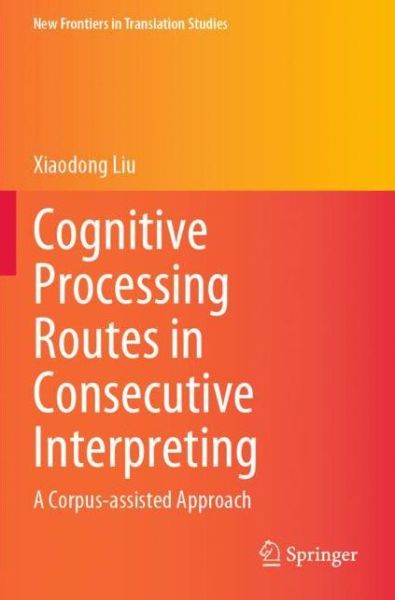 Cover for Xiaodong Liu · Cognitive Processing Routes in Consecutive Interpreting: A Corpus-assisted Approach - New Frontiers in Translation Studies (Pocketbok) [2021 edition] (2022)