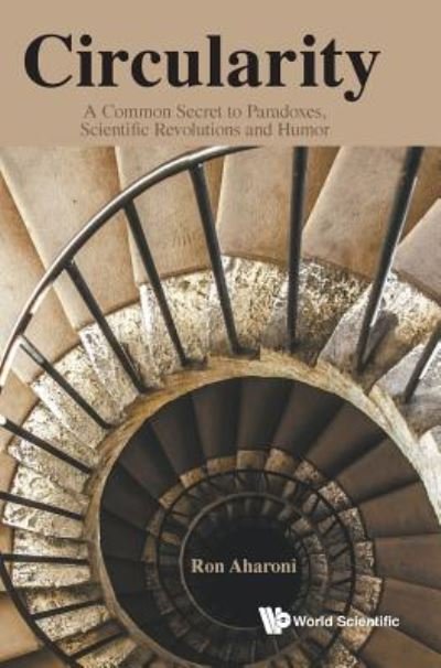 Cover for Aharoni, Ron (Technion, Israel Inst Of Tech, Israel) · Circularity: A Common Secret To Paradoxes, Scientific Revolutions And Humor (Gebundenes Buch) (2016)
