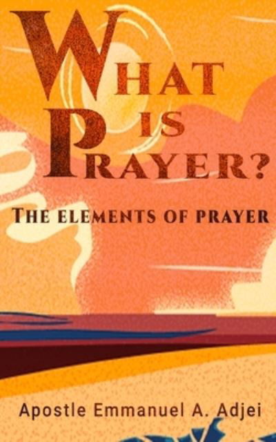 Cover for Adjei Emmanuel A Adjei · What is Prayer ?: the Elements of Prayer (Taschenbuch) (2022)