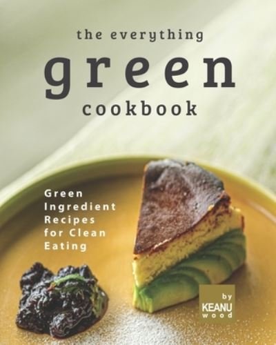 The Everything Green Cookbook: Green Ingredient Recipes for Clean Eating - Keanu Wood - Libros - Independently Published - 9798492929671 - 9 de octubre de 2021