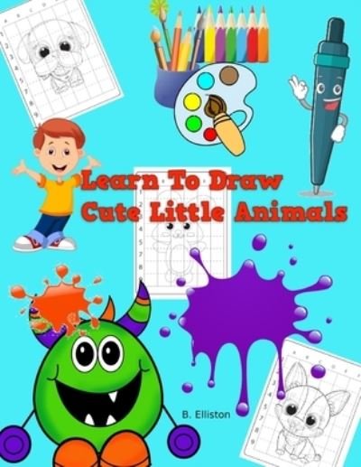 Learn To Draw Cute Little Animals - B Elliston - Bøger - Independently Published - 9798521588671 - 16. juni 2021
