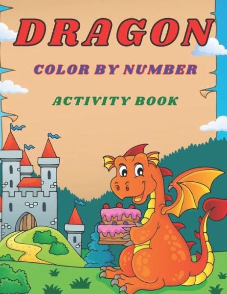 Cover for Ao Akash Publishing · Dragon Color by Number Activity Book: Fun and Educational Kids Dragons Painting By Number Pages Book Gift for Kids Relaxation - Best Animal Coloring ... and Toddlers Fantastic Dragon Painting Book (Pocketbok) (2021)