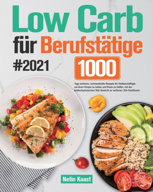 Cover for Netin Koast · Low Carb fur Berufstatige #2021: 1000 Tage einfache, schmackhafte Rezepte fur Vielbeschaftigte um Ihren Koerper zu heilen und Ihnen zu helfen, mit der kohlenhydratarmen Diat Gewicht zu verlieren (Paperback Book) (2021)