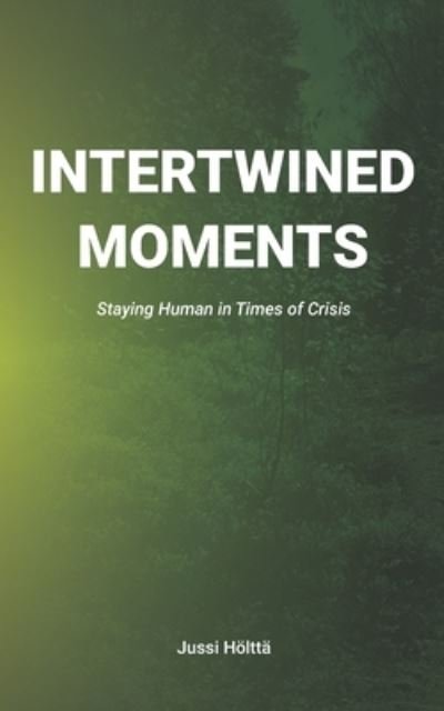 Cover for Jussi Hoeltta · Intertwined Moments: Staying Human in Times of Crisis (Paperback Book) (2021)