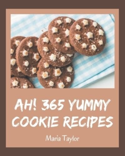 Ah! 365 Yummy Cookie Recipes - Maria Taylor - Kirjat - Independently Published - 9798576294671 - perjantai 4. joulukuuta 2020