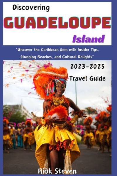 Cover for Riok Steven · Discovering Guadeloupe Island 2023-2025: &quot;Uncover the Caribbean Gem with Insider Tips, Stunning Beaches, and Cultural Delights&quot; - Riok Steven's Travel Guides (Pocketbok) (2023)