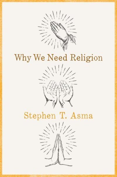 Cover for Asma, Stephen T. (Professor of Philosophy, Professor of Philosophy, Columbia College Chicago) · Why We Need Religion: An Agnostic Celebration of Spiritual Emotions (Innbunden bok) (2018)