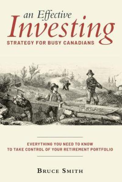 Cover for Bruce Smith · An Effective Investing Strategy for Busy Canadians (Paperback Book) (2018)