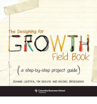 Cover for Jeanne Liedtka · The Designing for Growth Field Book: A Step-by-Step Project Guide - Columbia Business School Publishing (Paperback Book) (2014)