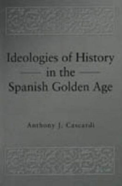 Cover for Anthony J. Cascardi · Ideologies of History in the Spanish Golden Age - Pennsylvania State Studies in Romance Literatures (Hardcover Book) (1997)