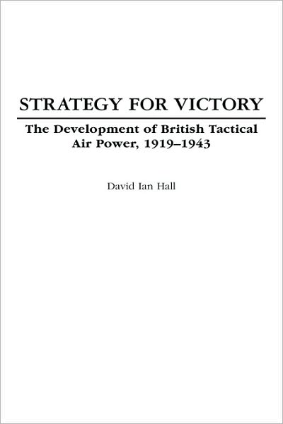 Cover for David Ian Hall · Strategy for Victory: The Development of British Tactical Air Power, 1919-1943 - Praeger Studies in Diplomacy and Strategic Thought (Hardcover Book) (2007)